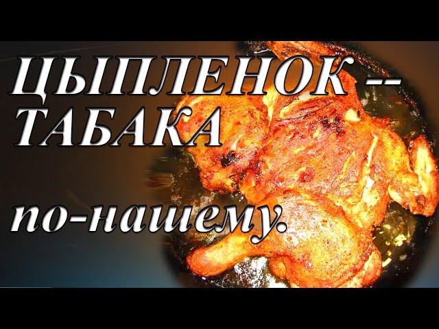 ЦЫПЛЕНОК-ТАБАКА ПО-НАШЕМУ. Вкусный, ароматный цыпленок тапака.