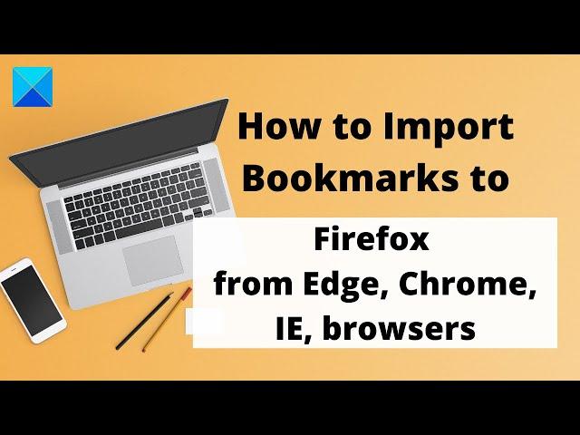 How to Import Bookmarks in to Firefox from Edge, Chrome, IE
