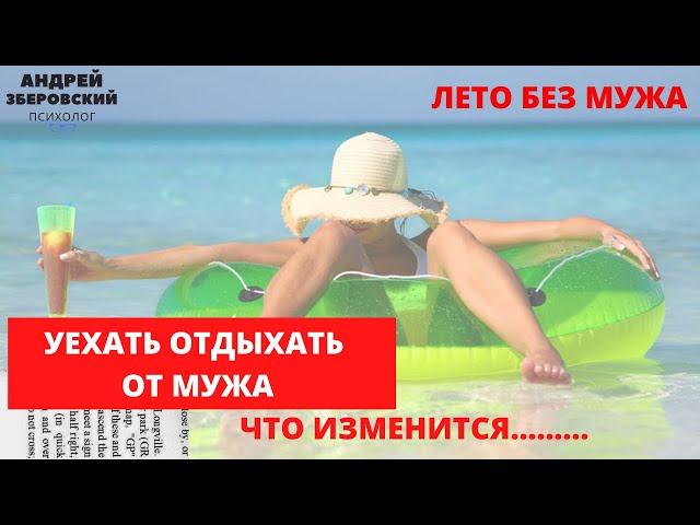 Лето без мужа.  Уехать отдыхать от мужа. Что изменится  в отношениях? Психология отношений