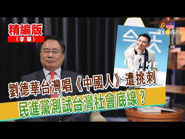 【寶島，報到！】劉德華台灣唱《中國人》遭挑刺  民進黨測試台灣社會底線？