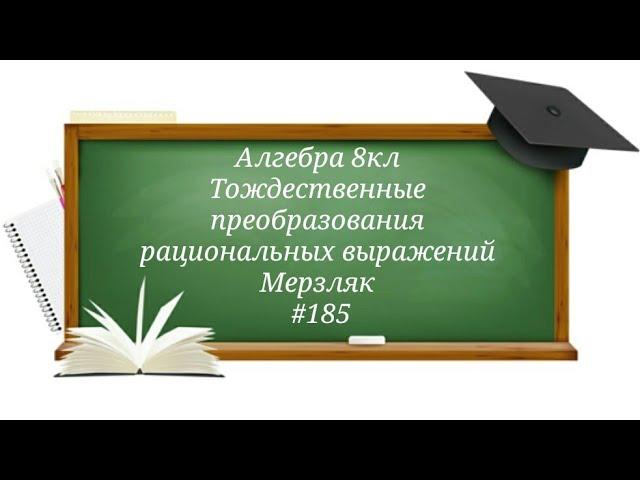 Тождественные преобразования рациональных выражений. Алгебра 8кл. Мерзляк #185