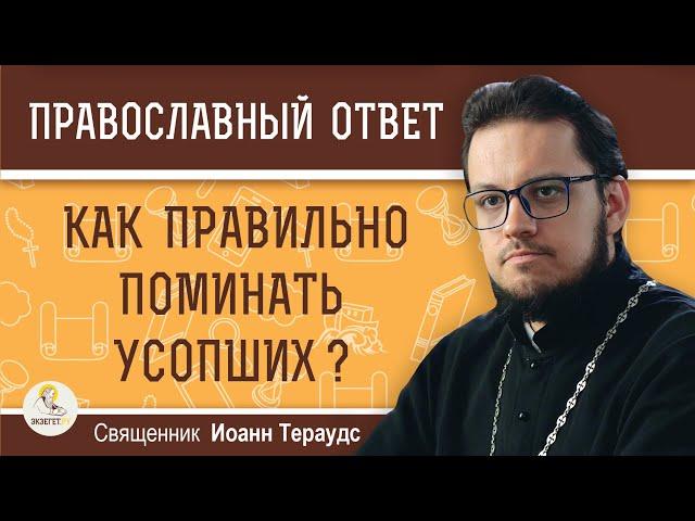 Как ПРАВИЛЬНО ПОМИНАТЬ усопших ?  Священник Иоанн Тераудс