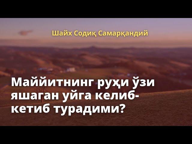 Маййитнинг руҳи ўзи яшаган уйга келиб кетиб турадими? / Шайх Содиқ Самарқандий