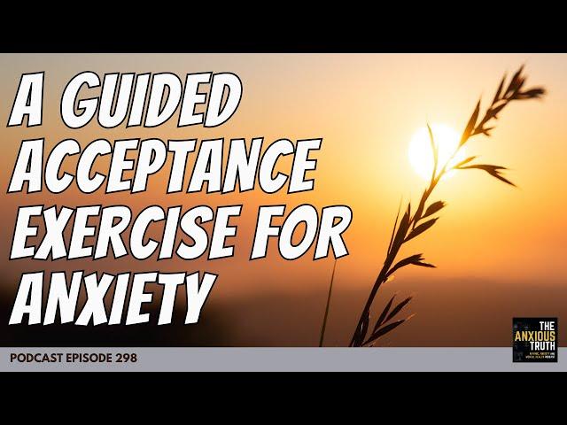 Guided Acceptance Exercise for Anxiety (Podcast EP 301)