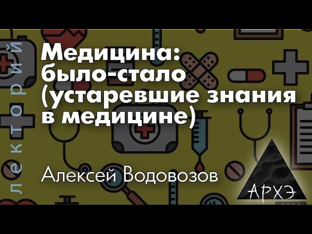 Алексей Водовозов: "Медицина: было-стало (устаревшие знания в медицине)"