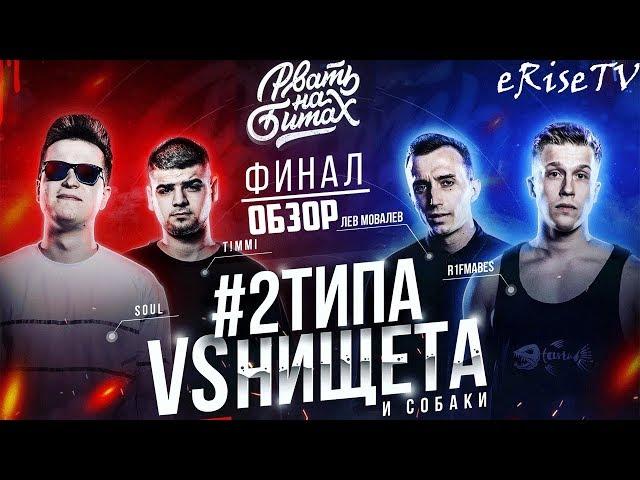 НИЩЕТА И СОБАКИ vs #2ТИПА РВАТЬ НА БИТАХ ФИНАЛ (T!MMI / SOUL vs ЛЕВ МОВАЛЕВ / R1FMABES)