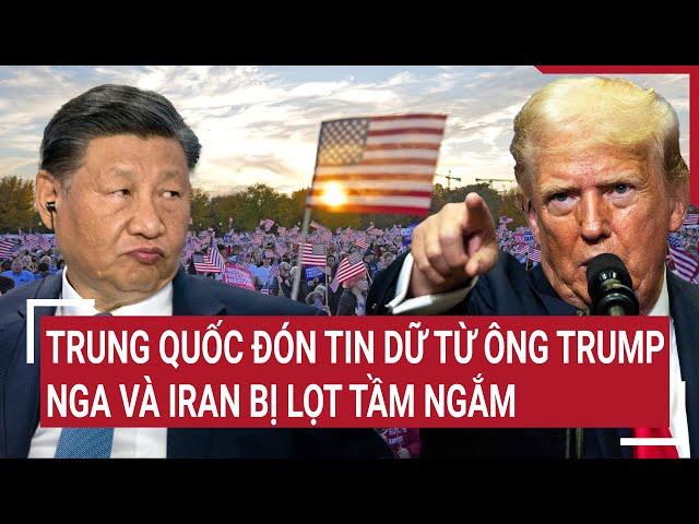 Bản tin Thế giới: Trung Quốc đón tin dữ từ ông Trump, Nga và Iran cũng bị réo tên