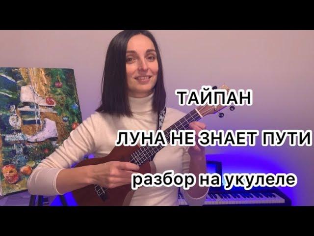 ТАЙПАН  ЛУНА НЕ ЗНАЕТ ПУТИ на укулеле (разбор)