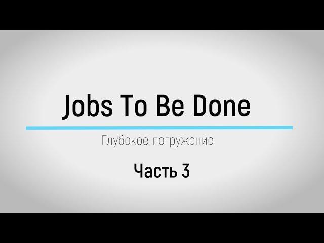 Глубокое погружение в JTBD. Анатомия работы (Эпизод №3)