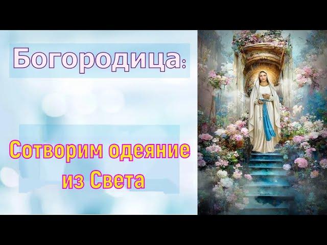 Богородица- Сотворим одеяние из Света