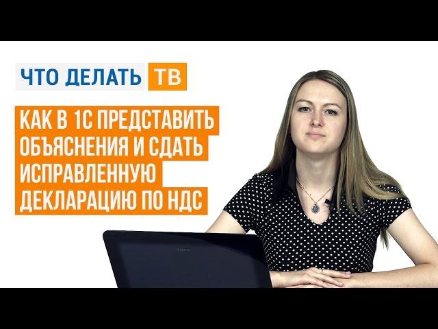 Как в 1С представить объяснения и сдать исправленную декларацию по НДС