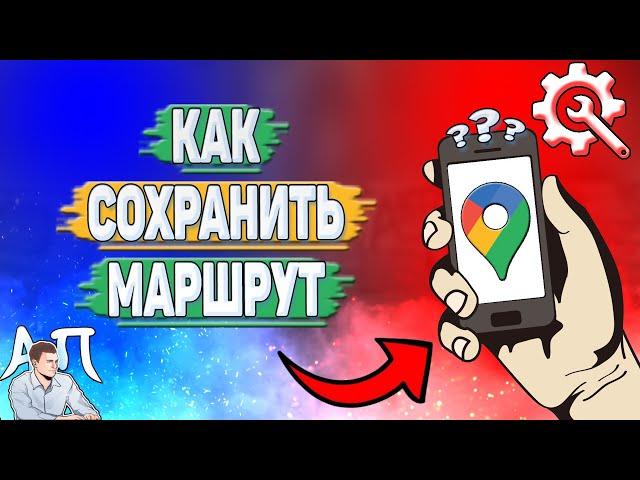 Как сохранить маршрут в Гугл картах?