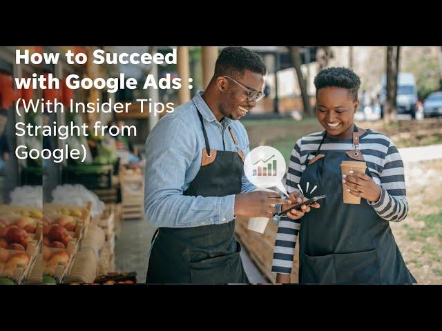 How to Succeed with Google Ads (with Insider Tips Straight from Google!)