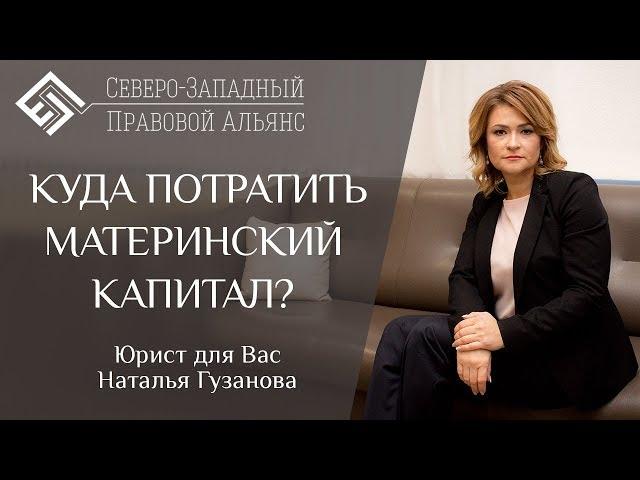 КУДА ПОТРАТИТЬ МАТЕРИНСКИЙ КАПИТАЛ? Юрист для вас. Наталья Гузанова.