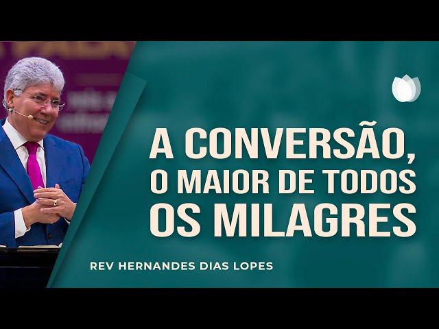 A conversão, o maior de todos os milagres | Rev. Hernandes Dias Lopes | IPP