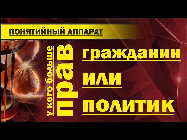 67. У кого больше прав. Гражданин или политик. Понятийный аппарат.