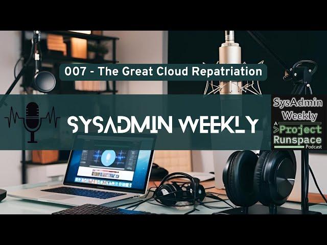 SysAdmin Weekly - 007 - Migrate off the Cloud? Yup! It's a Thing!