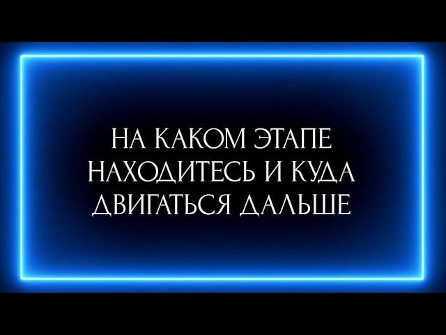 НА КАКОМ ЭТАПЕ НАХОДИТЕСЬ И КУДА ДВИГАТЬСЯ ДАЛЬШЕ?