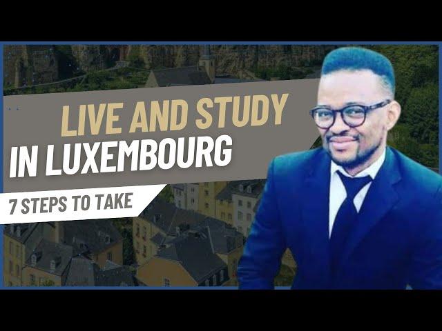 STUDYING AND LIVING IN LUXEMBOURG. 7 STEPS TO TAKE: ADMISSION TO VISAS AND ARRIVING IN LUXEMBOURG.