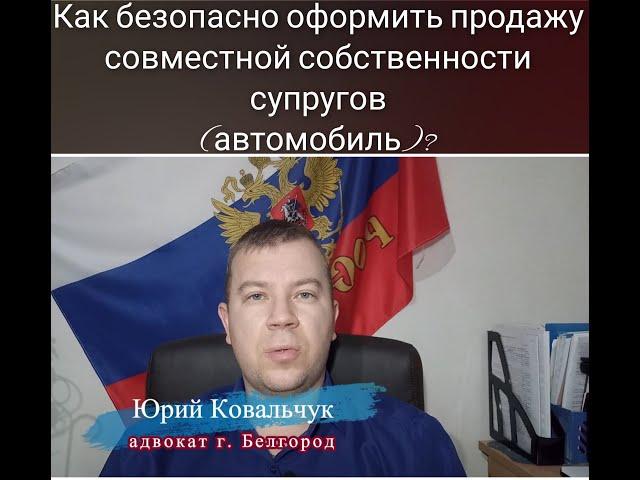 № 52. Как БЕЗОПАСНО оформить продажу совместного имущества супругов (автомобиль)?