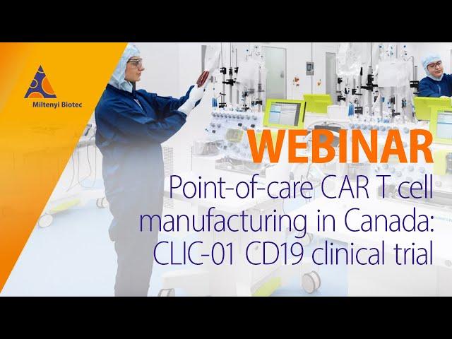 Point-of-care CAR T cell manufacturing in Canada: CLIC-01 CD19 clinical trial [WEBINAR]