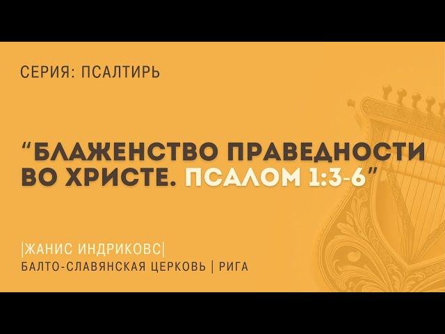 Псалом 1:3-6 | "Блаженство праведности во Христе" | Жанис Индриковс