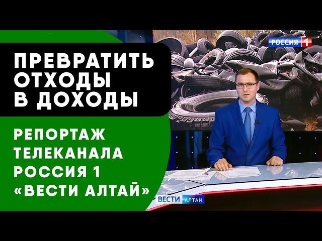 ПРЕВРАТИТЬ ОТХОДЫ В ДОХОДЫ - РЕПОРТАЖ ТЕЛЕКАНАЛ РОССИЯ 1 "ВЕСТИ АЛТАЙ" О "УТИЛИТСЕРВИС"