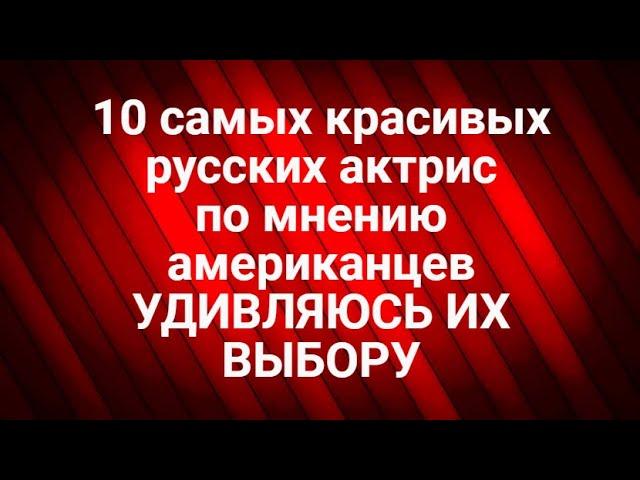 10 самых красивых русских Актрис, по мнению американцев. Удивляюсь их выбору