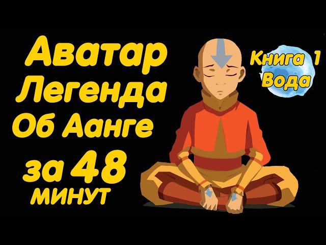 АВАТАР ЛЕГЕНДА ОБ ААНГЕ ЗА 48 МИНУТ (КНИГА 1 ВОДА)