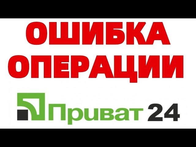 Ошибка выполнения операции Приват 24 ЧТО ДЕЛАТЬ ?