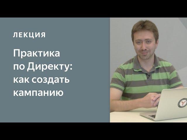 Практика по Яндекс.Директу: Как создать и настроить рекламную кампанию