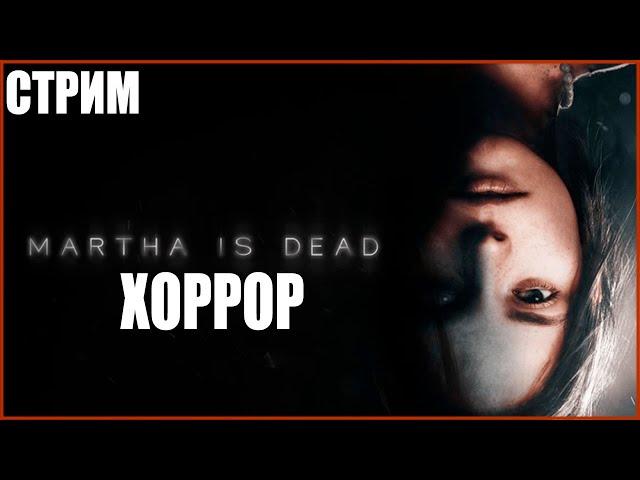 ХОРРОР СТРИМ ● Martha Is Dead ● МАРТА МЕРТВА ПОЛНОЕ ПРОХОЖДЕНИЕ