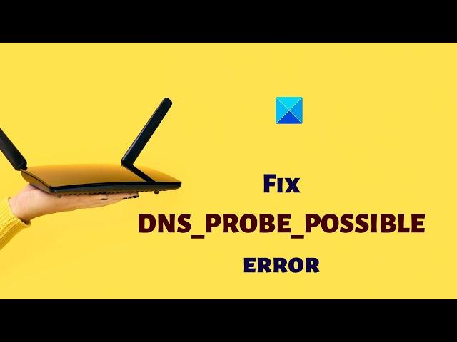 Fix DNS PROBE POSSIBLE error on Windows 11/10