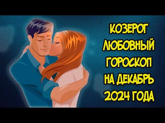 КОЗЕРОГ: Любовный Гороскоп на Декабрь 2024 года