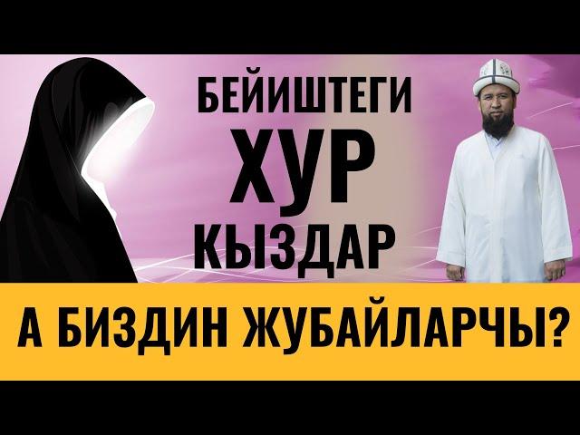 БЕЙИШТЕГИ ХУР КЫЗДАР ЖАНА БИЗДИН ЖУБАЙЛАР