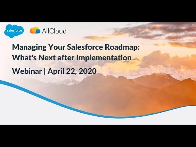 Managing Your Salesforce Roadmap: What's Next after Implementation Webinar