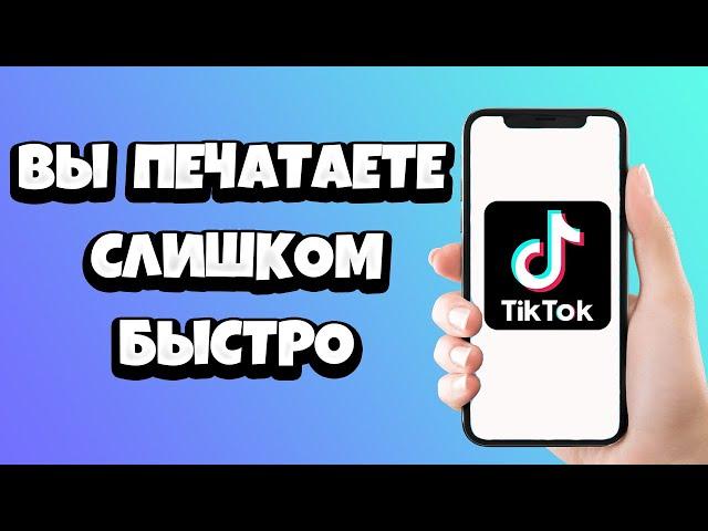 Тик Ток пишет: Вы печатаете слишком быстро - что делать?