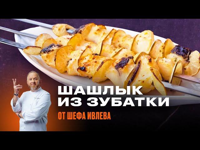 ШАШЛЫК ИЗ ЗУБАТКИ ОТ ШЕФА ИВЛЕВА