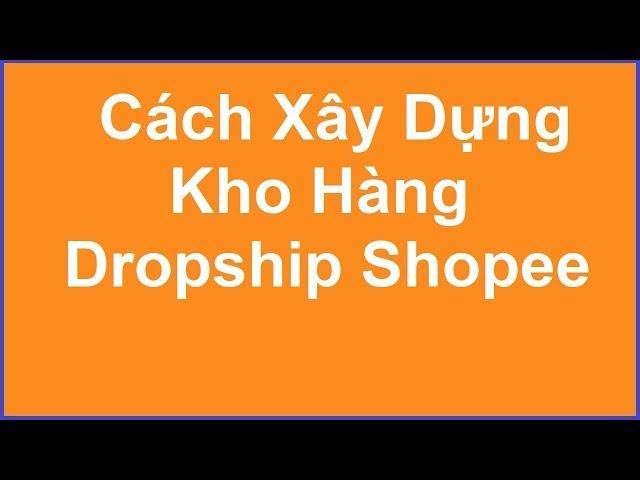 Cách Xây Dựng Kho Hàng Dropship Shopee Việt Nam