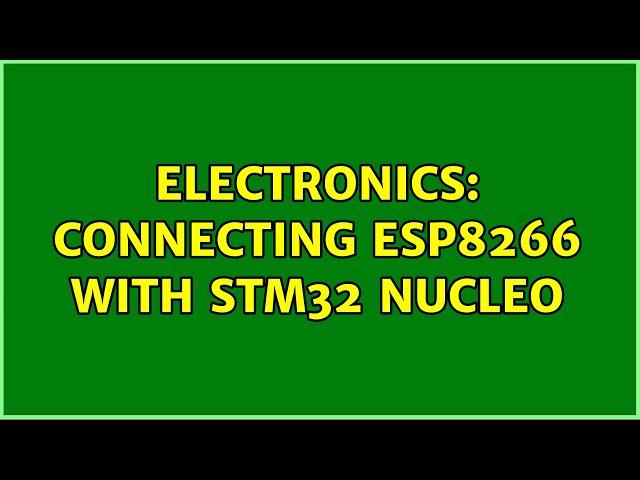 Electronics: Connecting ESP8266 with STM32 Nucleo (2 Solutions!!)