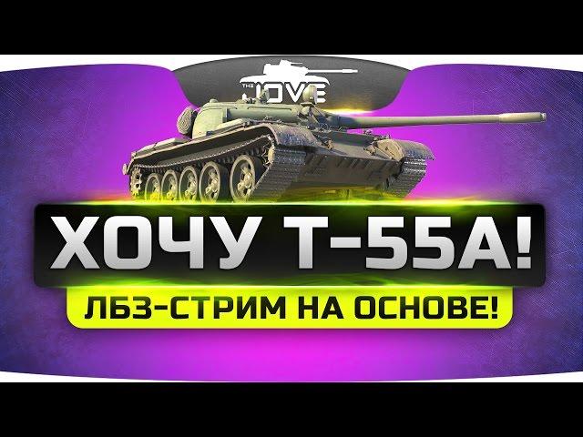 ХОЧУ Т-55А! #1. Страдальный ЛБЗ-стрим на основе.