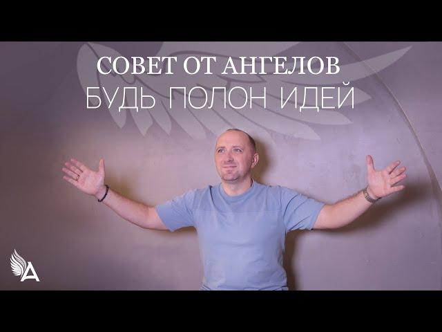 Совет от Ангелов – БУДЬ ПОЛОН ИДЕЙ! – Михаил Агеев