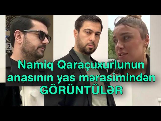 Namiq Qaraçuxurlunun anasının yas mərasimindən GÖRÜNTÜLƏR