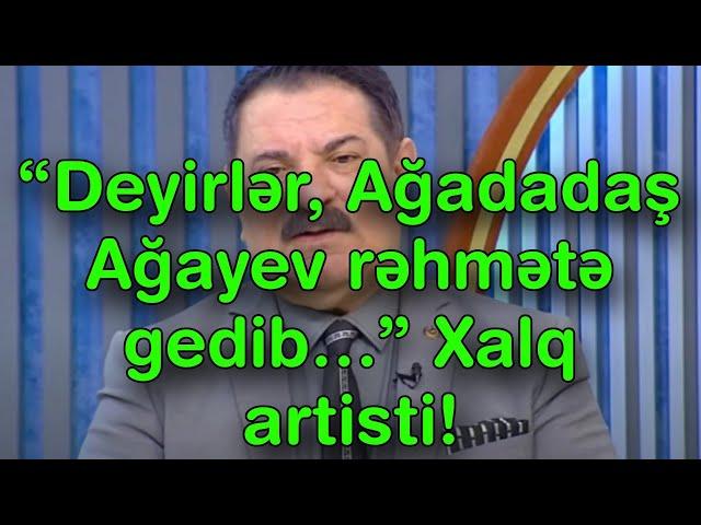 “Deyirlər, Ağadadaş Ağayev rəhmətə gedib…” – Xalq artisti