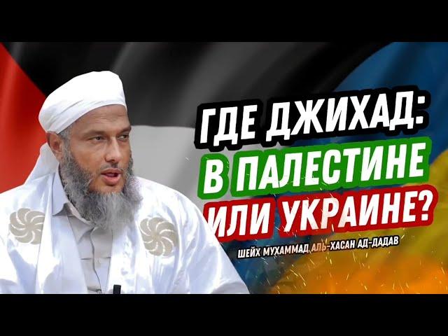 ГДЕ ДЖИХАД: В ПАЛЕСТИНЕ ИЛИ В УКРАИНЕ? | ШЕЙХ МУХАММАДА АЛЬ-ХАСАН АД-ДАДАВ.