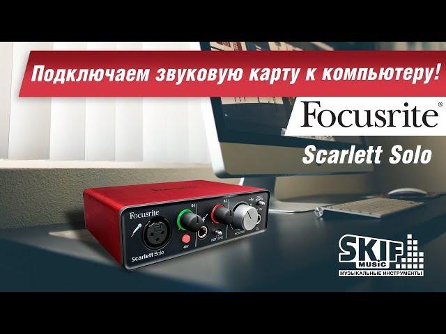 Как подключить звуковую карту к компьютеру? Focusrite Scarlett Solo l SKIFMUSIC.RU