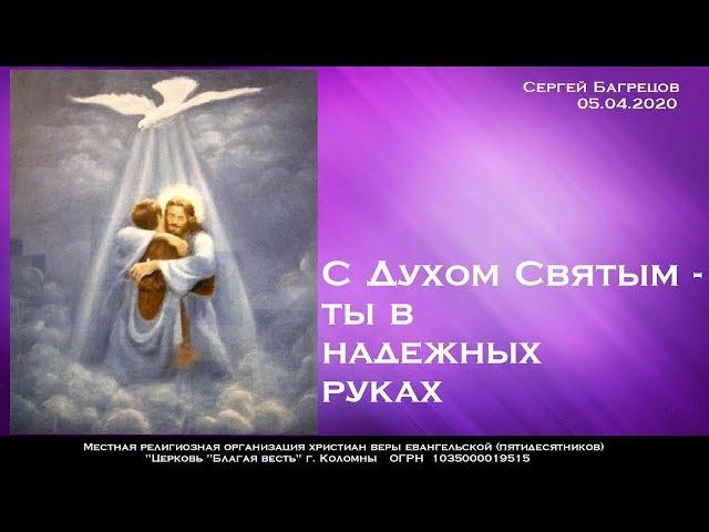 С ДУХОМ СВЯТЫМ ТЫ – В НАДЁЖНЫХ РУКАХ! Сергей Багрецов 05.04.2020