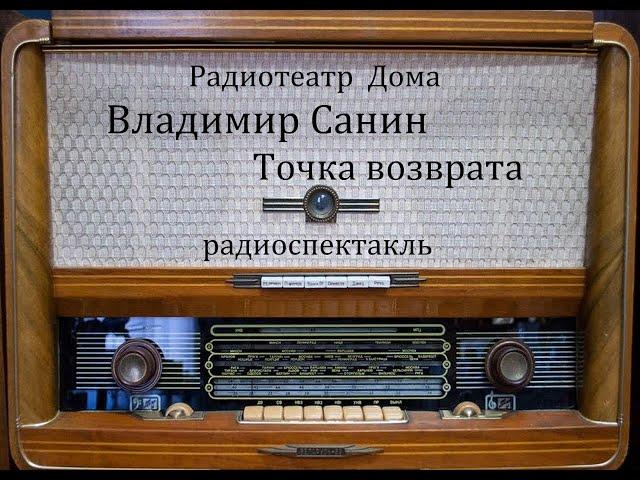Точка возврата.  Владимир Санин.  Радиоспектакль 1982год.