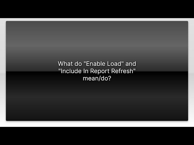 What do "Enable Load" and "Include In Report Refresh" mean/do?