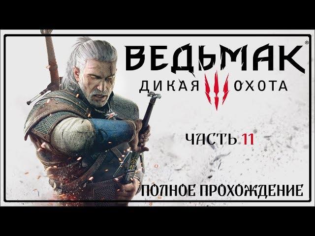 ВЕДЬМАК 3: ДИКАЯ ОХОТА | THE WITCHER 3 : WILD HUNT |ПОЛНОЕ ПРОХОЖДЕНИЕ | ЧАСТЬ 11 | НА РУССКОМ ЯЗЫКЕ